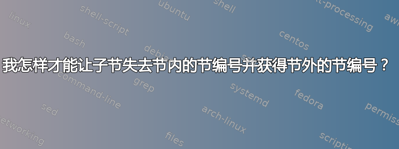 我怎样才能让子节失去节内的节编号并获得节外的节编号？