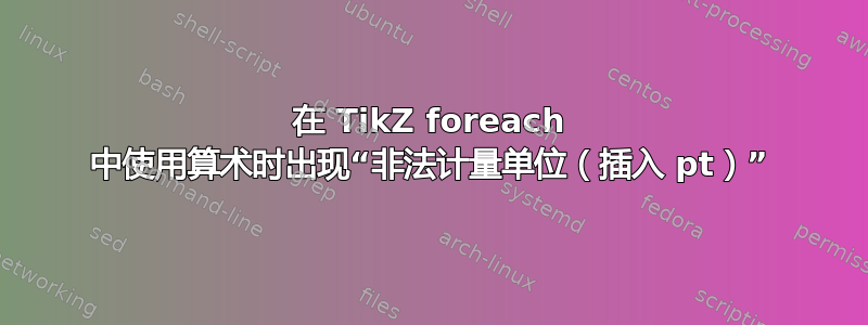 在 TikZ foreach 中使用算术时出现“非法计量单位（插入 pt）”