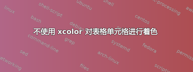 不使用 xcolor 对表格单元格进行着色