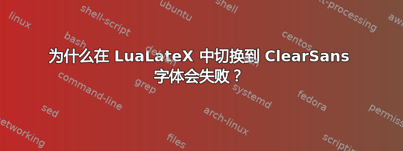 为什么在 LuaLateX 中切换到 ClearSans 字体会失败？