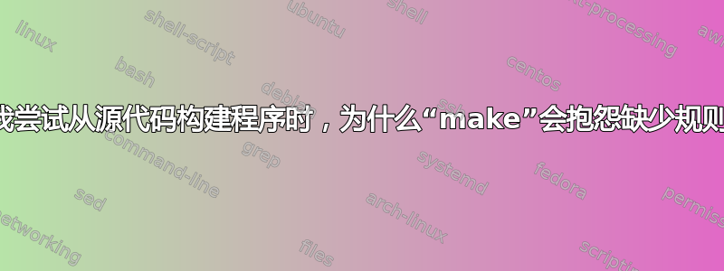 当我尝试从源代码构建程序时，为什么“make”会抱怨缺少规则？