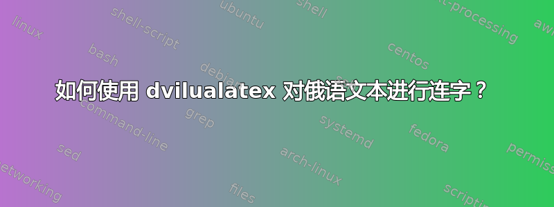 如何使用 dvilualatex 对俄语文本进行连字？