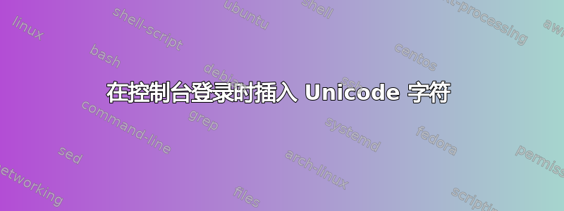 在控制台登录时插入 Unicode 字符