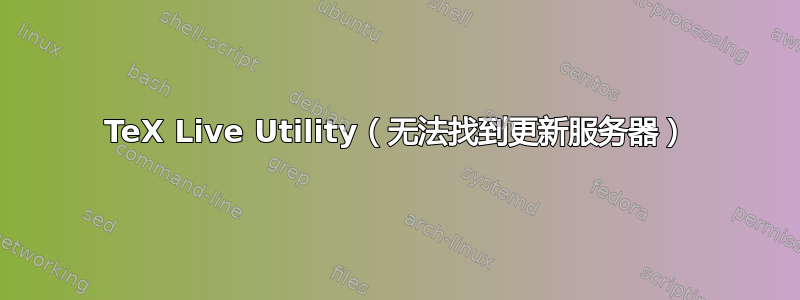 TeX Live Utility（无法找到更新服务器）