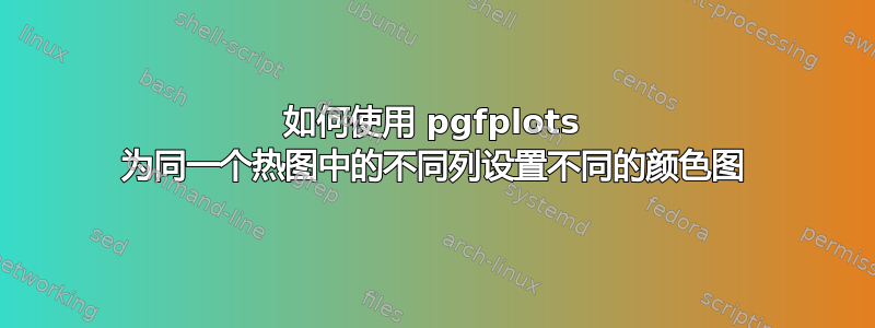 如何使用 pgfplots 为同一个热图中的不同列设置不同的颜色图