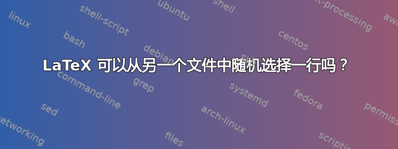 LaTeX 可以从另一个文件中随机选择一行吗？