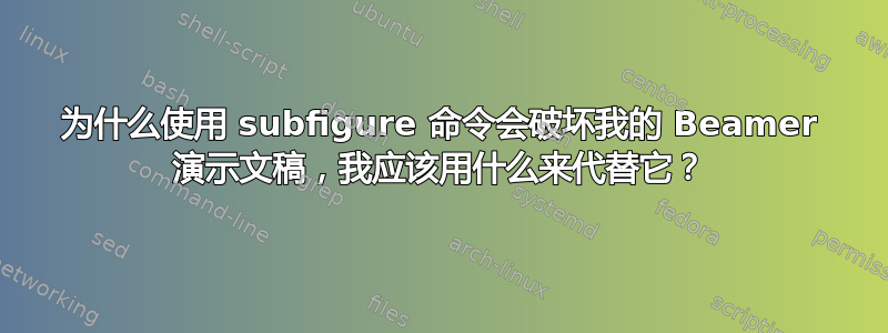 为什么使用 subfigure 命令会破坏我的 Beamer 演示文稿，我应该用什么来代替它？