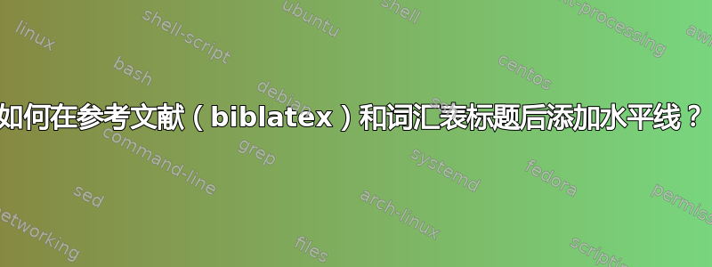 如何在参考文献（biblatex）和词汇表标题后添加水平线？