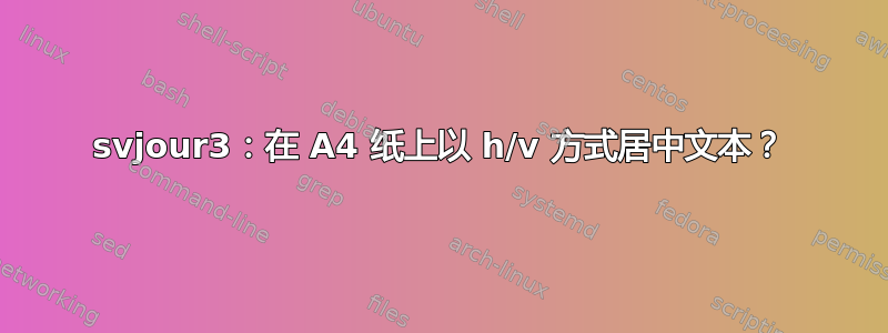 svjour3：在 A4 纸上以 h/v 方式居中文本？