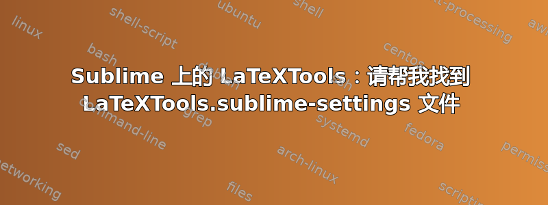 Sublime 上的 LaTeXTools：请帮我找到 LaTeXTools.sublime-settings 文件