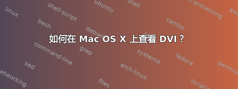 如何在 Mac OS X 上查看 DVI？