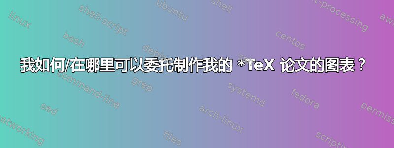 我如何/在哪里可以委托制作我的 *TeX 论文的图表？