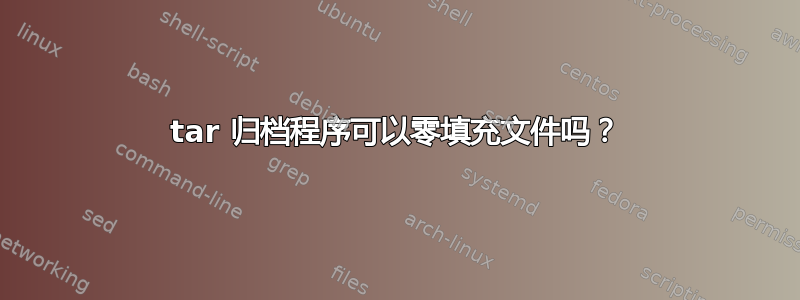 tar 归档程序可以零填充文件吗？