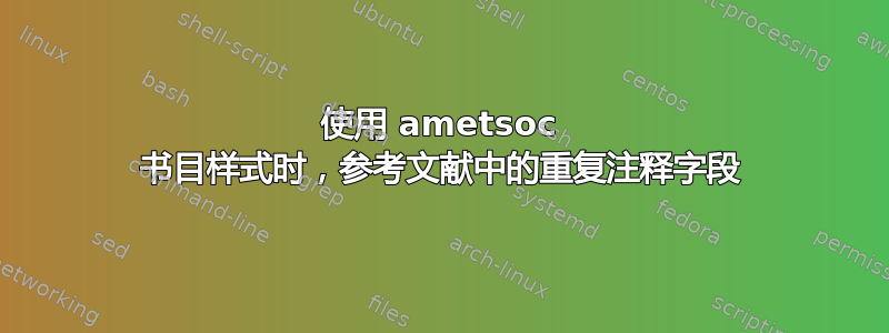 使用 ametsoc 书目样式时，参考文献中的重复注释字段