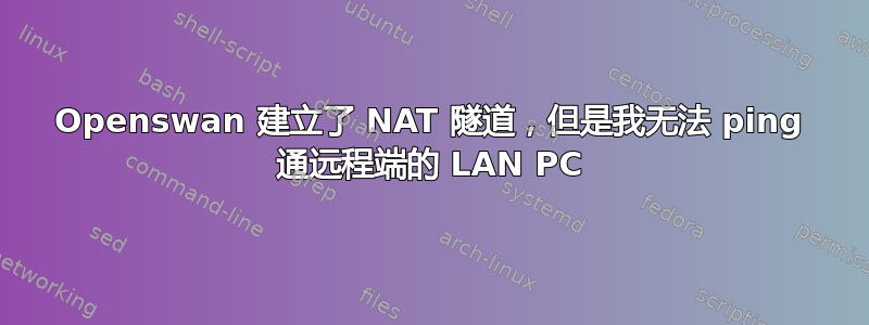 Openswan 建立了 NAT 隧道，但是我无法 ping 通远程端的 LAN PC