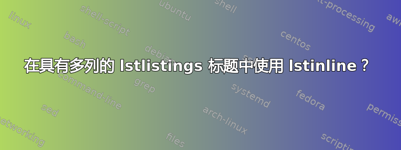 在具有多列的 lstlistings 标题中使用 lstinline？