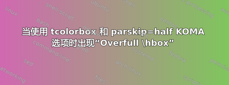 当使用 tcolorbox 和 parskip=half KOMA 选项时出现“Overfull \hbox”