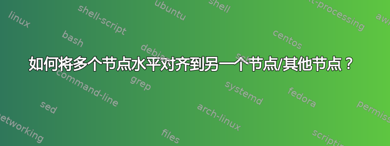 如何将多个节点水平对齐到另一个节点/其他节点？