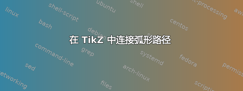 在 TikZ 中连接弧形路径