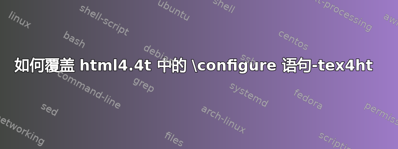 如何覆盖 html4.4t 中的 \configure 语句-tex4ht 