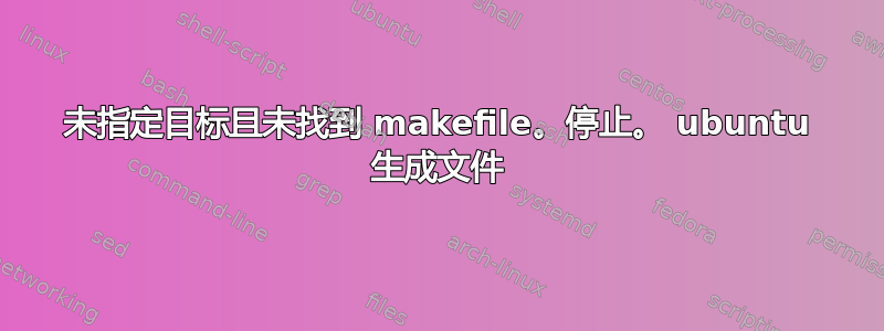 未指定目标且未找到 makefile。停止。 ubuntu 生成文件