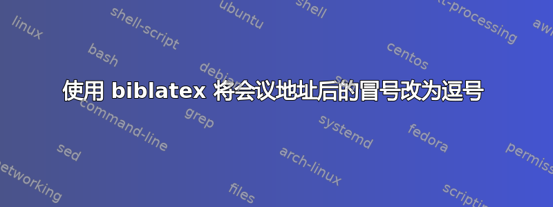 使用 biblatex 将会议地址后的冒号改为逗号