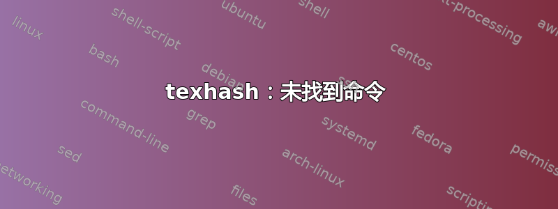 texhash：未找到命令