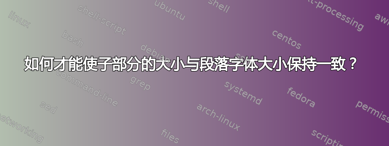 如何才能使子部分的大小与段落字体大小保持一致？