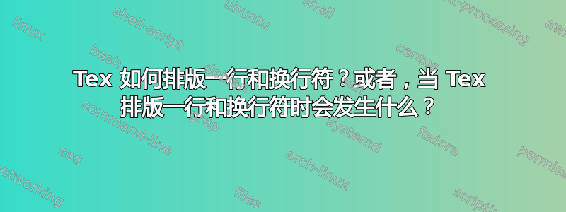 Tex 如何排版一行和换行符？或者，当 Tex 排版一行和换行符时会发生什么？