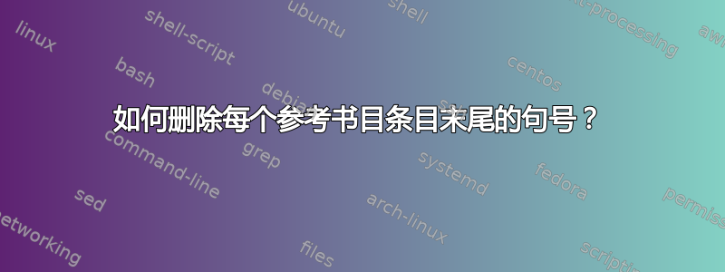 如何删除每个参考书目条目末尾的句号？