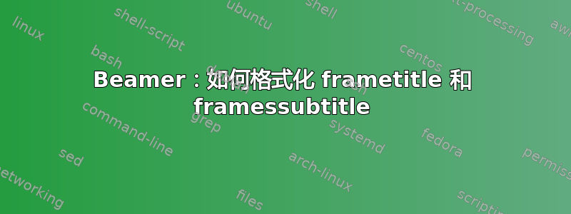 Beamer：如何格式化 frametitle 和 framessubtitle