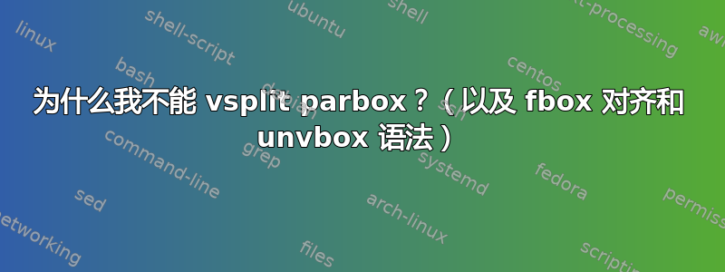 为什么我不能 vsplit parbox？（以及 fbox 对齐和 unvbox 语法）