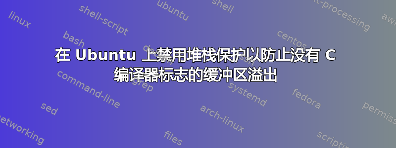 在 Ubuntu 上禁用堆栈保护以防止没有 C 编译器标志的缓冲区溢出