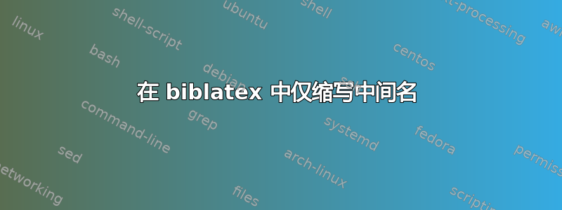 在 biblatex 中仅缩写中间名