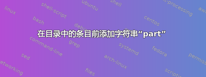 在目录中的条目前添加字符串“part”