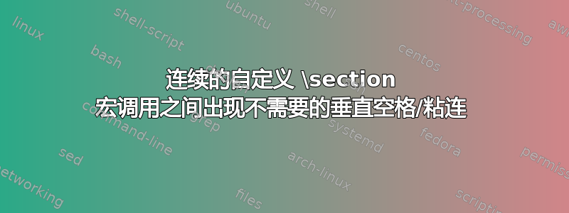 连续的自定义 \section 宏调用之间出现不需要的垂直空格/粘连