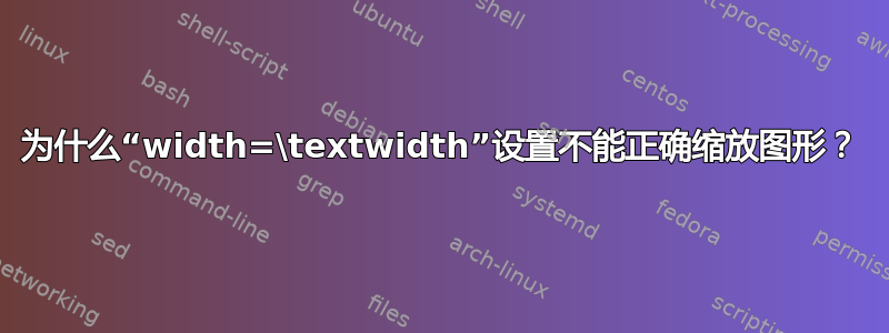 为什么“width=\textwidth”设置不能正确缩放图形？