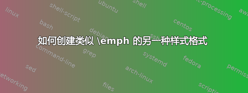 如何创建类似 \emph 的另一种样式格式