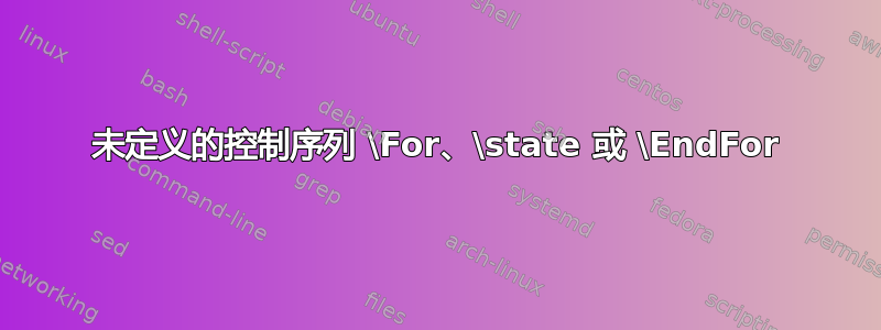 未定义的控制序列 \For、\state 或 \EndFor