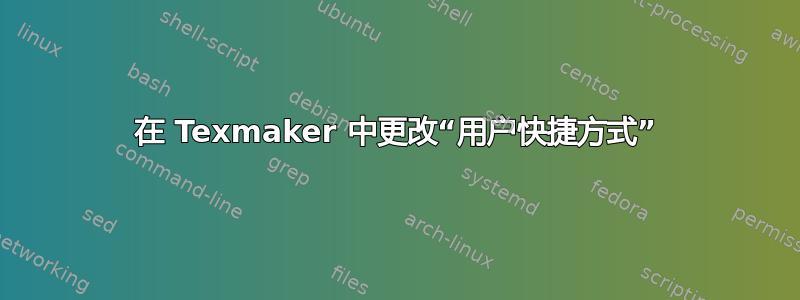 在 Texmaker 中更改“用户快捷方式”