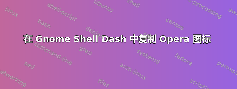 在 Gnome Shell Dash 中复制 Opera 图标