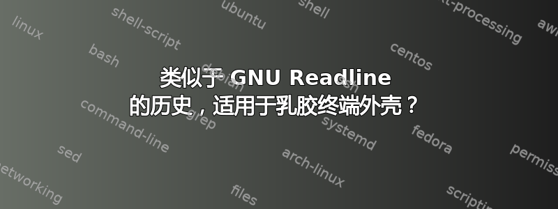 类似于 GNU Readline 的历史，适用于乳胶终端外壳？