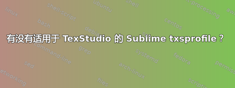 有没有适用于 TexStudio 的 Sublime txsprofile？