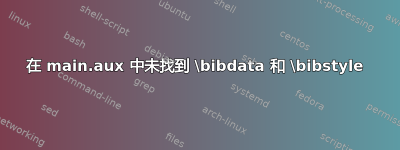 在 main.aux 中未找到 \bibdata 和 \bibstyle 