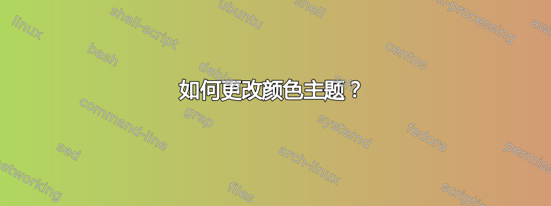 如何更改颜色主题？