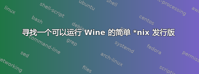 寻找一个可以运行 Wine 的简单 *nix 发行版