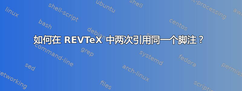 如何在 REVTeX 中两次引用同一个脚注？