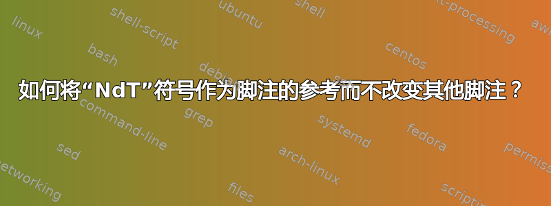 如何将“NdT”符号作为脚注的参考而不改变其他脚注？