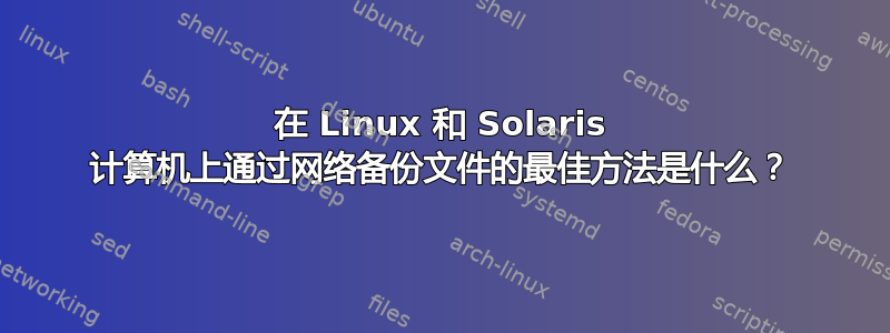 在 Linux 和 Solaris 计算机上通过网络备份文件的最佳方法是什么？