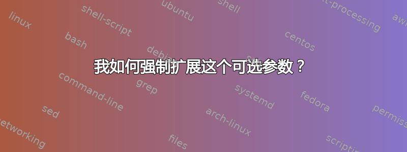 我如何强制扩展这个可选参数？